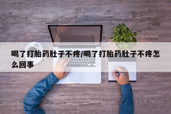 米非米索私人微信喝了打胎药肚子不疼/喝了打胎药肚子不疼怎么回事