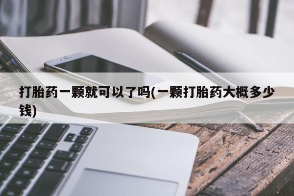 米非米索私人微信打胎药一颗就可以了吗(一颗打胎药大概多少钱)
