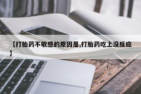 米非米索私人微信【打胎药不敏感的原因是,打胎药吃上没反应】