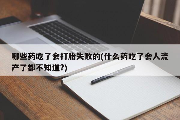 米非米索私人微信哪些药吃了会打胎失败的(什么药吃了会人流产了都不知道?)