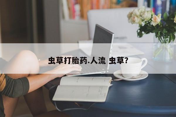 米非米索私人微信虫草打胎药.人流 虫草？