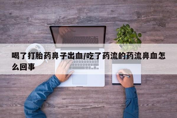 米非米索私人微信喝了打胎药鼻子出血/吃了药流的药流鼻血怎么回事