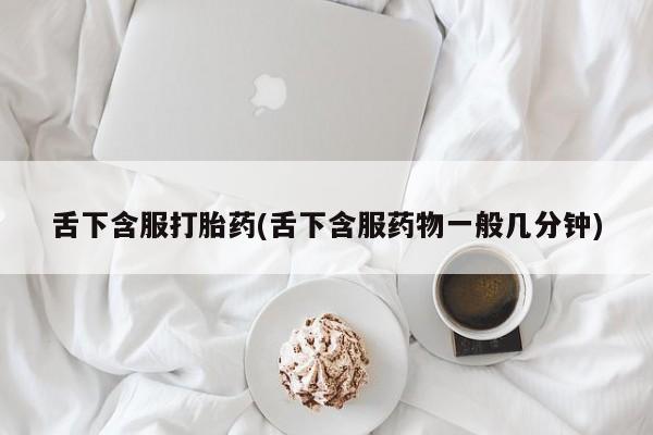米非米索私人微信舌下含服打胎药(舌下含服药物一般几分钟)