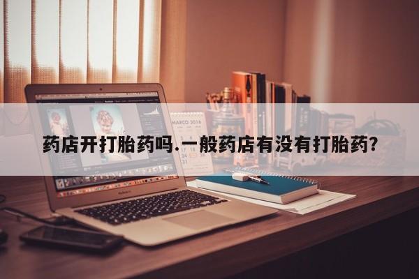 米非米索私人微信药店开打胎药吗.一般药店有没有打胎药？
