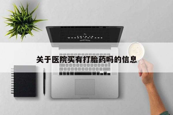 米非米索私人微信关于医院买有打胎药吗的信息