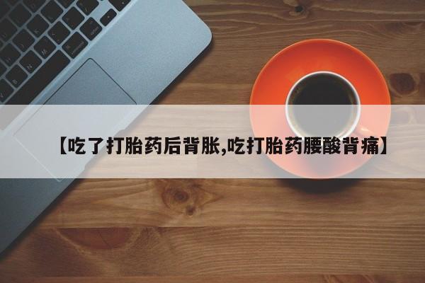 米非米索私人微信【吃了打胎药后背胀,吃打胎药腰酸背痛】
