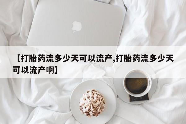 米非米索私人微信【打胎药流多少天可以流产,打胎药流多少天可以流产啊】