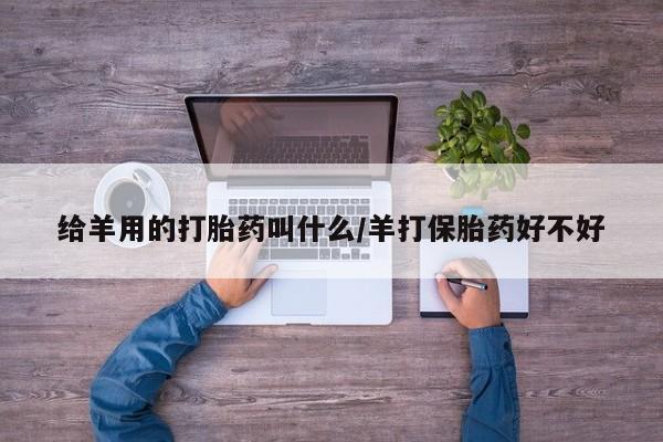 米非米索私人微信给羊用的打胎药叫什么/羊打保胎药好不好