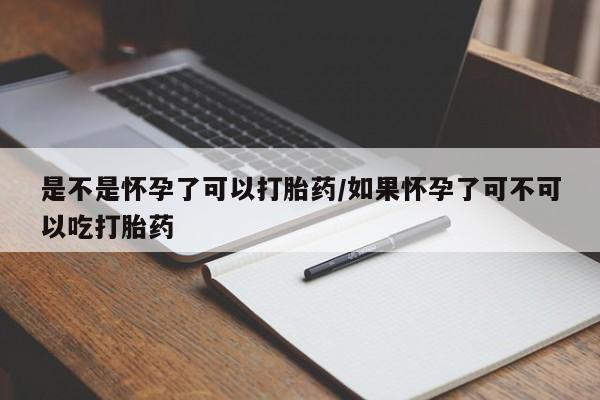 米非米索私人微信是不是怀孕了可以打胎药/如果怀孕了可不可以吃打胎药