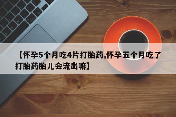 米非米索私人微信【怀孕5个月吃4片打胎药,怀孕五个月吃了打胎药胎儿会流出嘛】