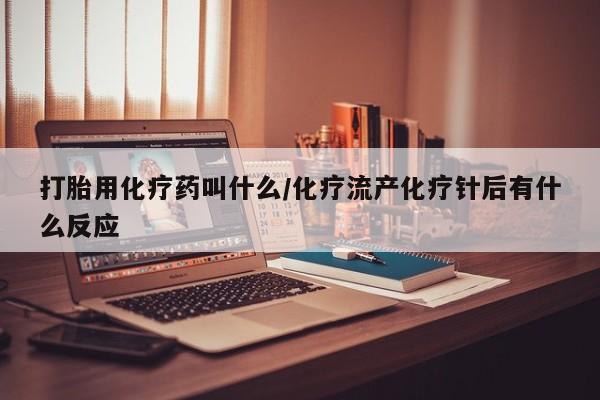 米非米索私人微信打胎用化疗药叫什么/化疗流产化疗针后有什么反应