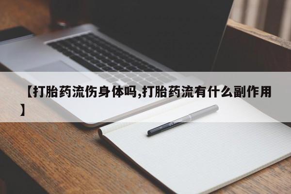 米非米索私人微信【打胎药流伤身体吗,打胎药流有什么副作用】