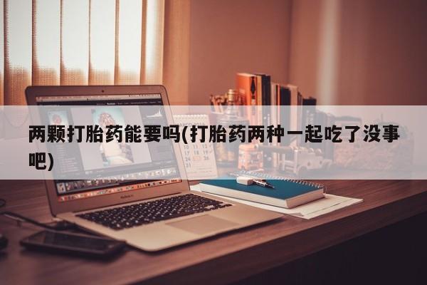 米非米索私人微信两颗打胎药能要吗(打胎药两种一起吃了没事吧)