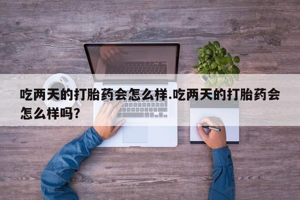 米非米索私人微信吃两天的打胎药会怎么样.吃两天的打胎药会怎么样吗？