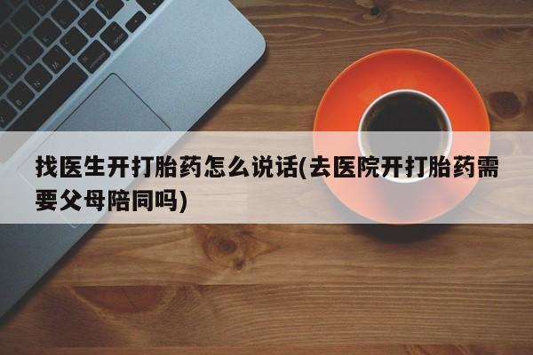 米非米索私人微信找医生开打胎药怎么说话(去医院开打胎药需要父母陪同吗)