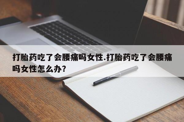 米非米索私人微信打胎药吃了会腰痛吗女性.打胎药吃了会腰痛吗女性怎么办？