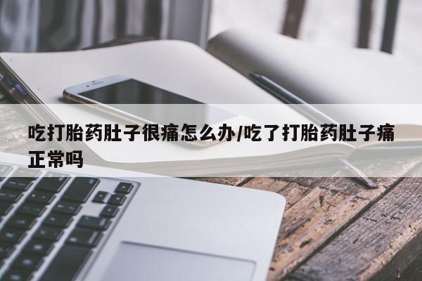 米非米索私人微信吃打胎药肚子很痛怎么办/吃了打胎药肚子痛正常吗