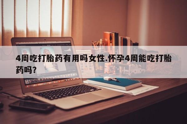 米非米索私人微信4周吃打胎药有用吗女性.怀孕4周能吃打胎药吗？