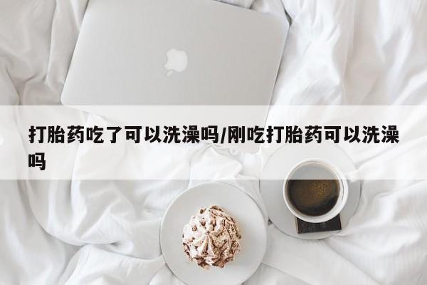 米非米索私人微信打胎药吃了可以洗澡吗/刚吃打胎药可以洗澡吗