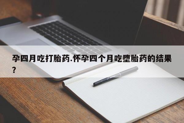 米非米索私人微信孕四月吃打胎药.怀孕四个月吃堕胎药的结果？