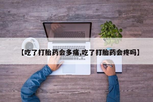 米非米索私人微信【吃了打胎药会多痛,吃了打胎药会疼吗】