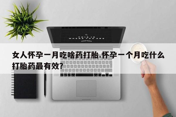 米非米索私人微信女人怀孕一月吃啥药打胎.怀孕一个月吃什么打胎药最有效？