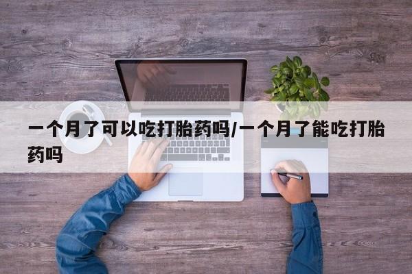 米非米索私人微信一个月了可以吃打胎药吗/一个月了能吃打胎药吗