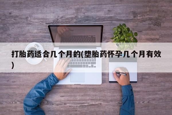 米非米索私人微信打胎药适合几个月的(堕胎药怀孕几个月有效)