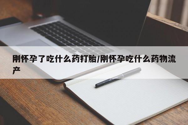 米非米索私人微信刚怀孕了吃什么药打胎/刚怀孕吃什么药物流产