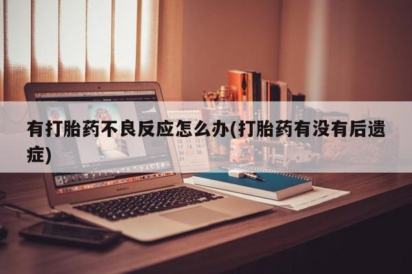 米非米索私人微信有打胎药不良反应怎么办(打胎药有没有后遗症)