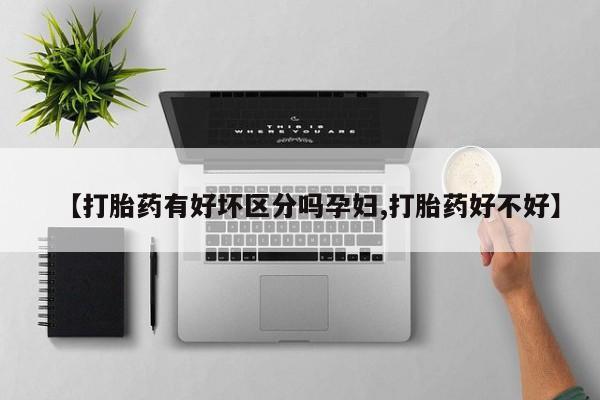 米非米索私人微信【打胎药有好坏区分吗孕妇,打胎药好不好】