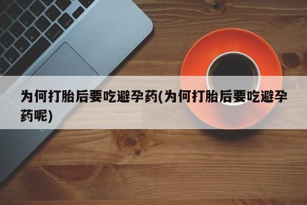 米非米索私人微信为何打胎后要吃避孕药(为何打胎后要吃避孕药呢)