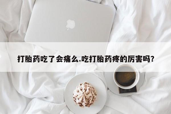 米非米索私人微信打胎药吃了会痛么.吃打胎药疼的厉害吗？
