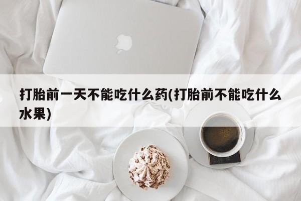 米非米索私人微信打胎前一天不能吃什么药(打胎前不能吃什么水果)