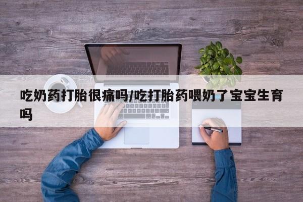 米非米索私人微信吃奶药打胎很痛吗/吃打胎药喂奶了宝宝生育吗