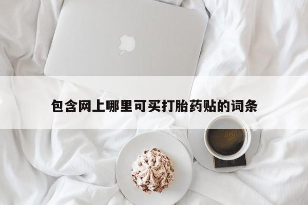 米非米索私人微信包含网上哪里可买打胎药贴的词条