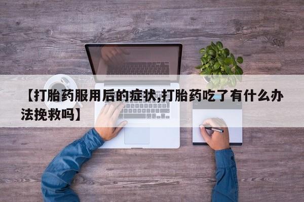 米非米索私人微信【打胎药服用后的症状,打胎药吃了有什么办法挽救吗】