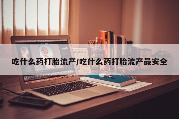 米非米索私人微信吃什么药打胎流产/吃什么药打胎流产最安全