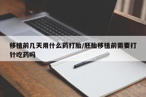 米非米索私人微信移植前几天用什么药打胎/胚胎移植前需要打针吃药吗
