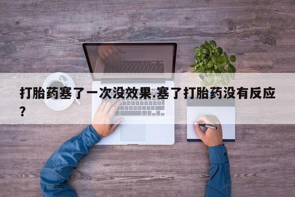 米非米索私人微信打胎药塞了一次没效果.塞了打胎药没有反应？