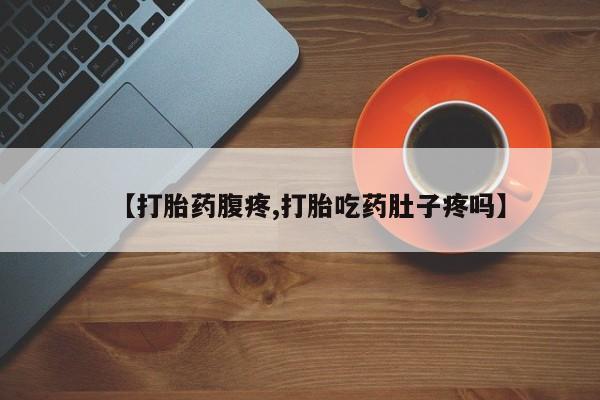 米非米索私人微信【打胎药腹疼,打胎吃药肚子疼吗】