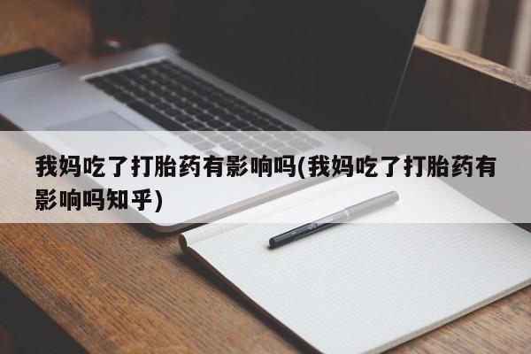米非米索私人微信我妈吃了打胎药有影响吗(我妈吃了打胎药有影响吗知乎)