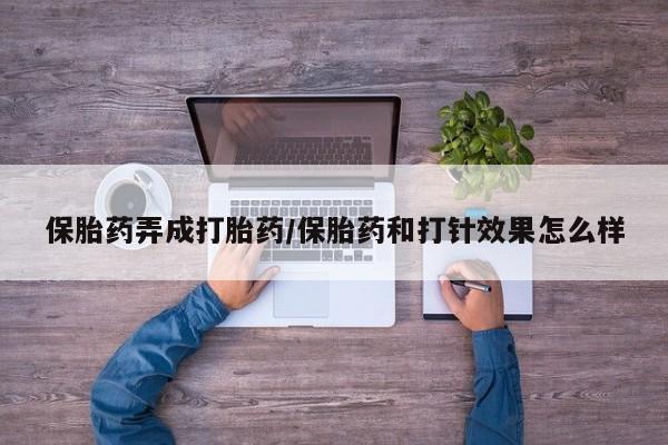 米非米索私人微信保胎药弄成打胎药/保胎药和打针效果怎么样