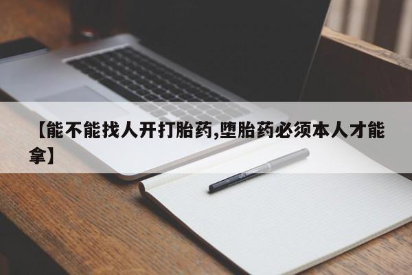 米非米索私人微信【能不能找人开打胎药,堕胎药必须本人才能拿】