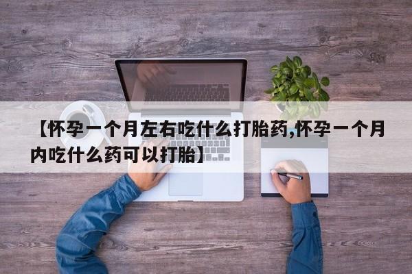米非米索私人微信【怀孕一个月左右吃什么打胎药,怀孕一个月内吃什么药可以打胎】