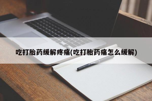 米非米索私人微信吃打胎药缓解疼痛(吃打胎药痛怎么缓解)