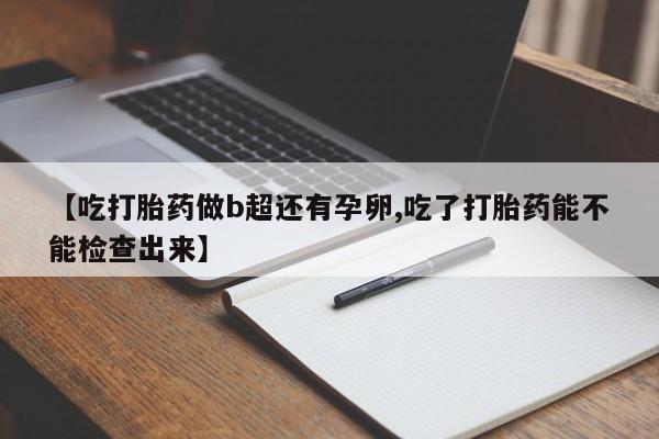 米非米索私人微信【吃打胎药做b超还有孕卵,吃了打胎药能不能检查出来】