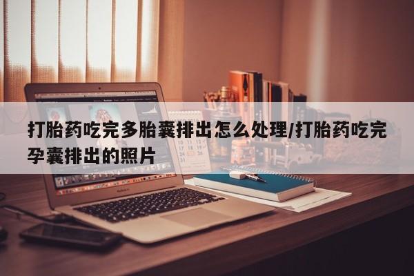 米非米索私人微信打胎药吃完多胎囊排出怎么处理/打胎药吃完孕囊排出的照片