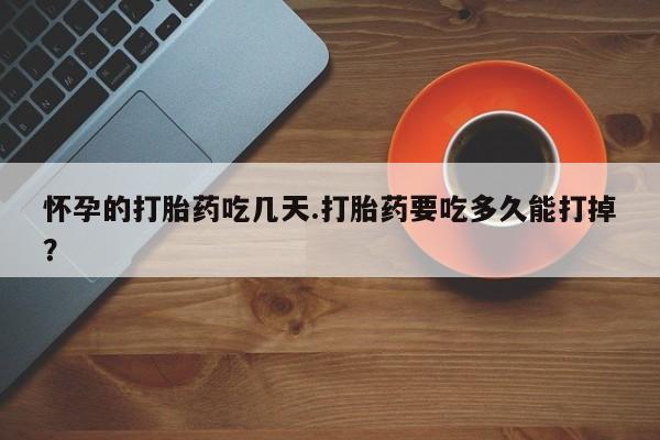 米非米索私人微信怀孕的打胎药吃几天.打胎药要吃多久能打掉？