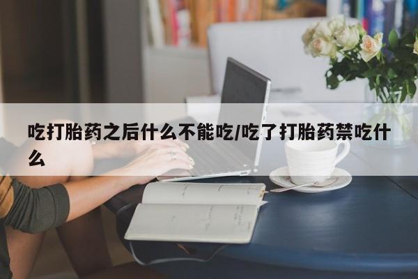 米非米索私人微信吃打胎药之后什么不能吃/吃了打胎药禁吃什么
